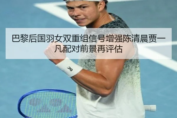 巴黎后国羽女双重组信号增强陈清晨贾一凡配对前景再评估